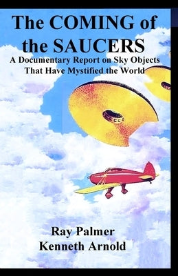 The Coming of the Saucers: A Documentary Report on Sky Objects That Have Mystified the World by Arnold, Kenneth