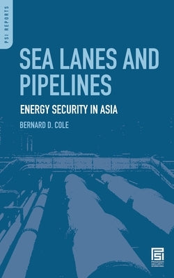 Sea Lanes and Pipelines: Energy Security in Asia by Cole, Bernard