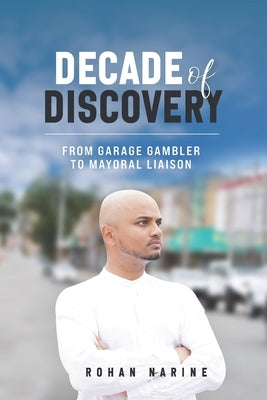 Decade of Discovery: From Garage Gambler to Mayoral Liaison by Narine, Rohan