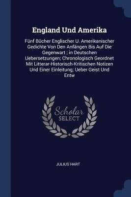 England Und Amerika: Fünf Bücher Englischer U. Amerikanischer Gedichte Von Den Anfängen Bis Auf Die Gegenwart; in Deutschen Uebersetzungen; by Hart, Julius