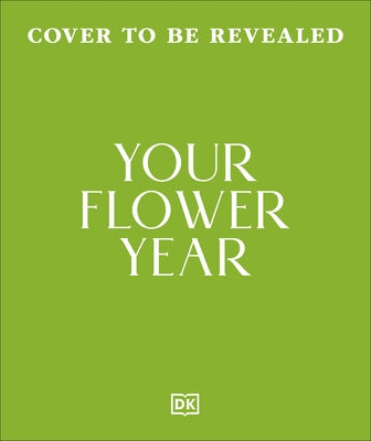 Your Flower Year: Blooms to Grow and Enjoy Every Month of the Year by DK