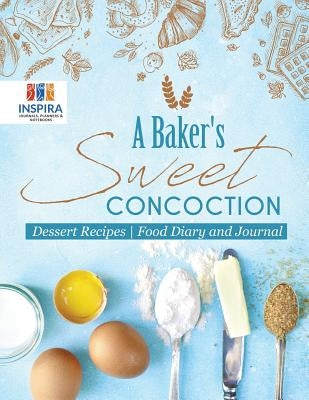 A Baker's Sweet Concoction Dessert Recipes Food Diary and Journal by Inspira Journals, Planners &. Notebooks