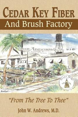 Cedar Key Fiber and Brush Factory: From the Tree to Thee by Andrews, John