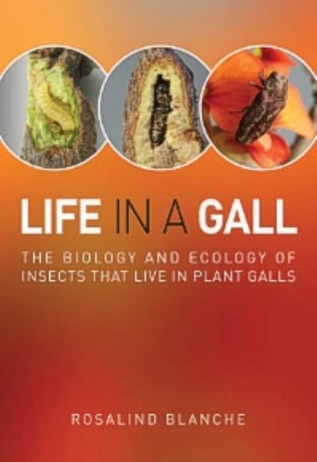 Life in a Gall: The Biology and Ecology of Insects that Live in Plant Galls by Blanche, Rosalind