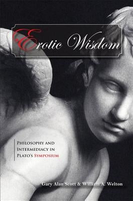 Erotic Wisdom: Philosophy and Intermediacy in Plato's Symposium by Scott, Gary Alan