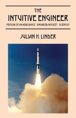 The Intuitive Engineer: Memoir of an aerospace-engineer/rocket -scientist by Linder, Julian H.