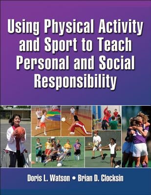 Using Physical Activity and Sport to Teach Personal and Social Responsibility by Watson, Doris L.
