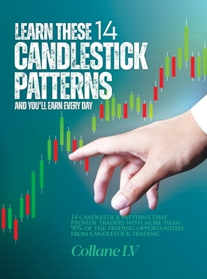 Learn these 14 Candlestick Patterns and you'll earn every day: 14 Candlestick patterns that provide traders with more than 90% of the trading opportun by Collane LV