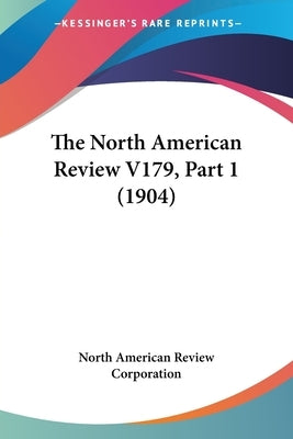 The North American Review V179, Part 1 (1904) by North American Review Corporation
