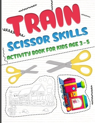 Train scissors skills activity book for kids age 3-5: A fun cutting and pasting Workbook for Toddlers /Learn Cut Activity Book For Preschoolers and Ki by Publishing, Belkhaled