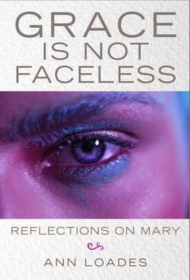 Grace Is Not Faceless: Reflections on Mary by Loades, Ann