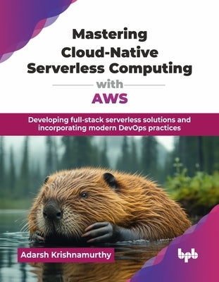 Mastering Cloud-Native Serverless Computing with AWS: Developing full-stack serverless solutions and incorporating modern DevOps practices (English Ed by Krishnamurthy, Adarsh