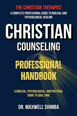 Christian Counseling Professional Handbook: A Biblical, Psychological, and Pastoral Guide to Soul Care by Shimba, Maxwell