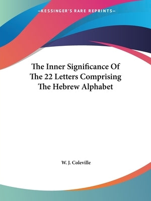 The Inner Significance Of The 22 Letters Comprising The Hebrew Alphabet by Coleville, W. J.