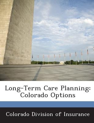 Long-Term Care Planning: Colorado Options by Colorado Division of Insurance