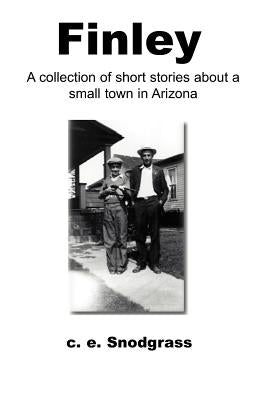 Finley: A Collection of Short Stories about a Small Town in Arizona by Snodgrass, C. E.
