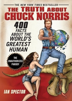 The Truth about Chuck Norris: 400 Facts about the World's Greatest Human by Spector, Ian