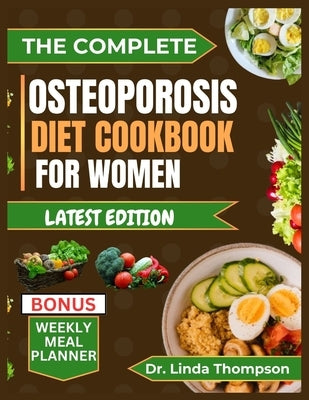 The Complete Osteoporosis Diet Cookbook for Women: The comprehensive science-backed osteoporosis nutrition guide with bone-healthy recipes for older p by Thompson, Linda
