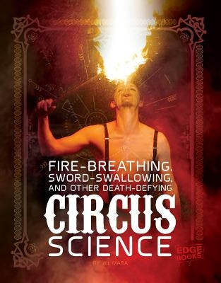 Fire Breathing, Sword Swallowing, and Other Death-Defying Circus Science by Mara, Wil