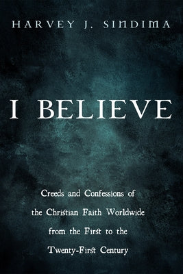 I Believe: Creeds and Confessions of the Christian Faith Worldwide from the First to the Twenty-First Century by Sindima, Harvey J.