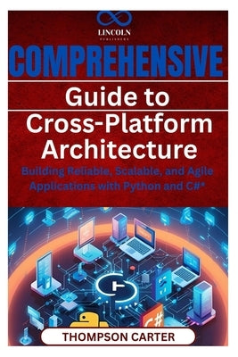 Comprehensive Guide to Cross-Platform Architecture: Building Reliable, Scalable, and Agile Applications with Python and C#* by Carter, Thompson