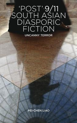 'Post'-9/11 South Asian Diasporic Fiction: Uncanny Terror by Liao, P.