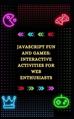 JavaScript Fun and Games: Interactive Activities for Web Enthusiasts by Raid, Gulshan