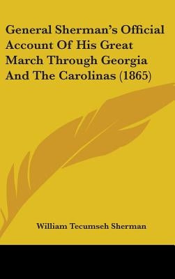General Sherman's Official Account Of His Great March Through Georgia And The Carolinas (1865) by Sherman, William Tecumseh