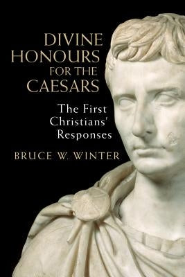 Divine Honours for the Caesars: The First Christians' Responses by Winter, Bruce W.