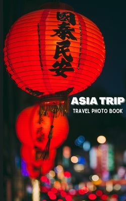 Asia Trip Travel Photo Book: Coffee Table Photography Travel Picture Book Album Of Asia by Ason, Alice