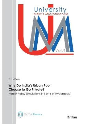 Why Do India's Urban Poor Choose to Go Private?. Health Policy Simulations in Slums of Hyderabad by Klein, Thilo