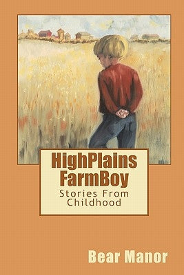 HighPlains FarmBoy: Stories From Childhood by Manor, Bear