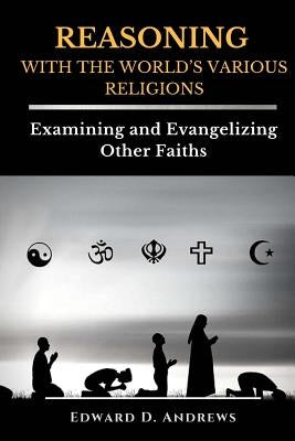 REASONING WITH The WORLD'S VARIOUS RELIGIONS: Examining and Evangelizing Other Faiths by Andrews, Edward D.