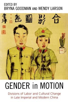 Gender in Motion: Divisions of Labor and Cultural Change in Late Imperial and Modern China by Goodman, Bryna