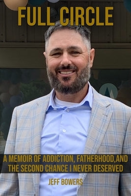 Full Circle: Memoir of Addiction, Fatherhood, and the Second Chance I Never Deserved by Bowers, Jeffrey Adam