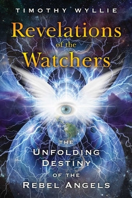 Revelations of the Watchers: The Unfolding Destiny of the Rebel Angels by Wyllie, Timothy