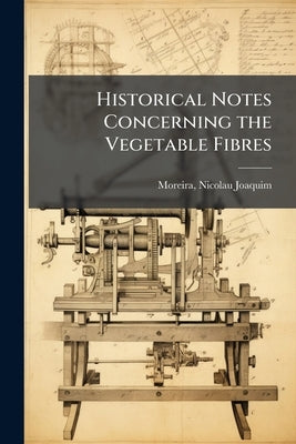 Historical Notes Concerning the Vegetable Fibres by Moreira, Nicolau Joaquim 1824-1894 [Fr