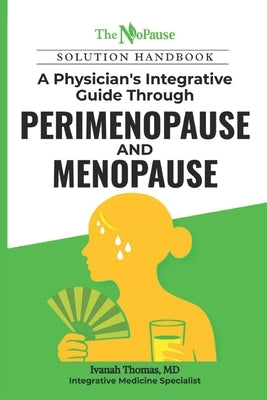 The NoPause Solution Handbook: A Physician's Integrative Guide Through Perimenopause and Menopause by Thomas, Ivanah