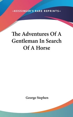 The Adventures Of A Gentleman In Search Of A Horse by Stephen, George