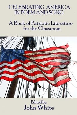 Celebrating America in Poem and Song: A Book of Patriotic Literature for the Classroom by White, John