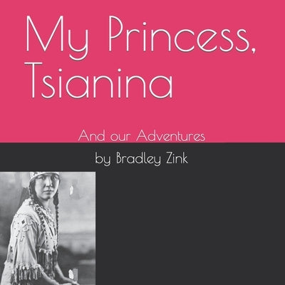 My Princess, Tsianina: And our Adventures by Zink, Bradley