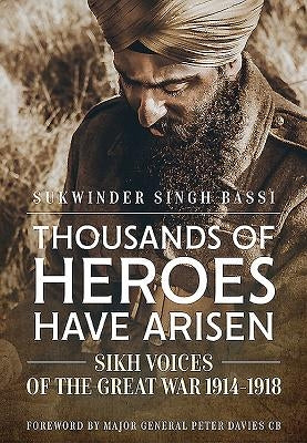 Thousands of Heroes Have Arisen: Sikh Voices of the Great War 1914-1918 by Singh Bassi, Sukwinder