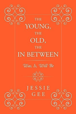 The Young, the Old, the in Between: Was, Is, Will Be by Gee, Jessie
