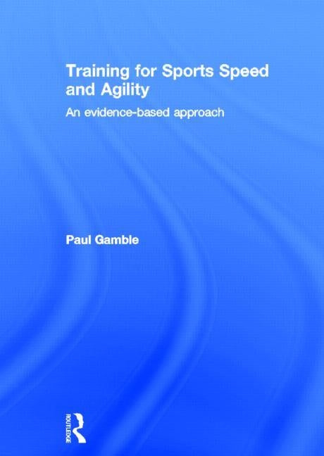 Training for Sports Speed and Agility: An Evidence-Based Approach by Gamble, Paul