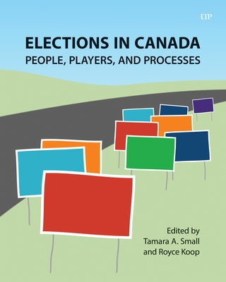Elections in Canada: People, Players, and Processes by Small, Tamara