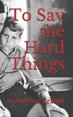To Say the Hard Things: A Chronical of Triumph Over Brokenness and Failure by Crabill, Catherine