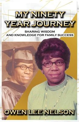 My Ninety Year Journey: Sharing Wisdom and Knowledge for Family Success by Nelson, Owen Lee