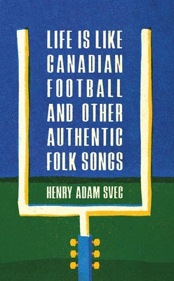 Life Is Like Canadian Football and Other Authentic Folk Songs by Svec, Henry Adam
