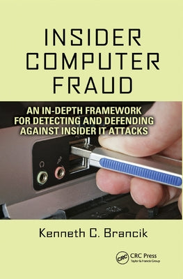 Insider Computer Fraud: An In-depth Framework for Detecting and Defending against Insider IT Attacks by Brancik, Kenneth