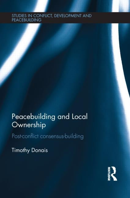 Peacebuilding and Local Ownership: Post-Conflict Consensus-Building by Donais, Timothy